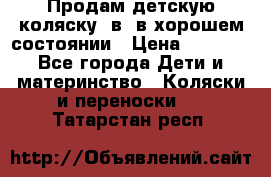 Продам детскую коляску 2в1 в хорошем состоянии › Цена ­ 5 500 - Все города Дети и материнство » Коляски и переноски   . Татарстан респ.